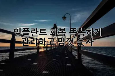 임플란트 회복, 똑똑하게 관리하고 맘껏 웃자! 😄