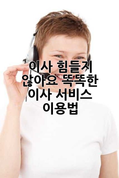 이사, 힘들지 않아요! 똑똑한 이사 서비스 이용법