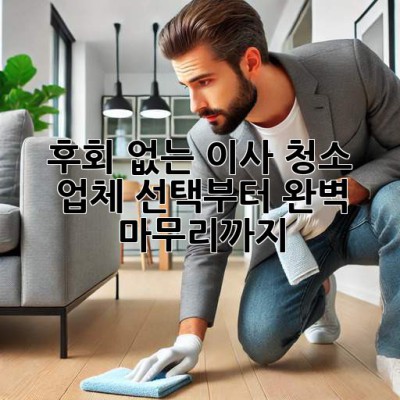 🏠✨ 후회 없는 이사 청소, 업체 선택부터 완벽 마무리까지!