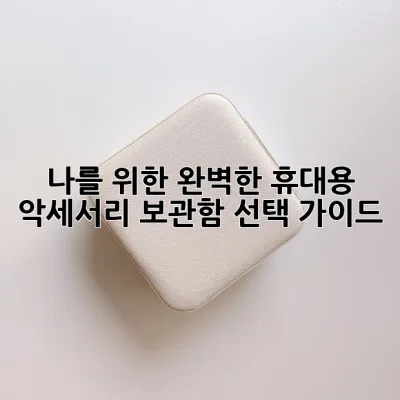 나를 위한 완벽한 휴대용 악세서리 보관함 선택 가이드