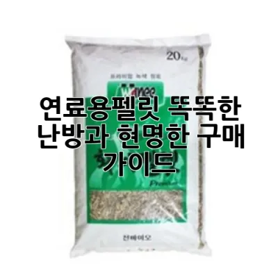 연료용펠릿, 똑똑한 난방과 현명한 구매 가이드 ✨