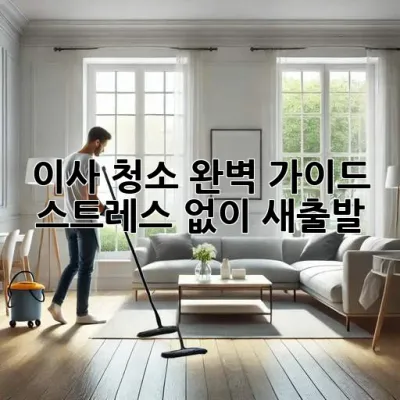 이사 청소 완벽 가이드: 스트레스 없이 새출발! ✨