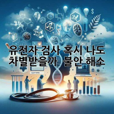 🧬 유전자 검사, 혹시 나도 차별받을까? 🤔 불안 해소!