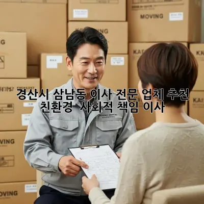 경산시 삼남동 이사 전문 업체 추천: 친환경 & 사회적 책임 이사