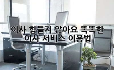 이사, 힘들지 않아요! 똑똑한 이사 서비스 이용법