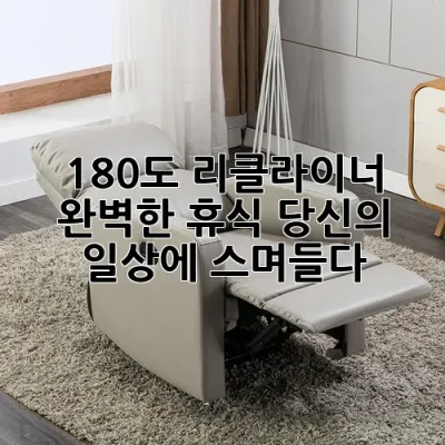 180도 리클라이너: 완벽한 휴식, 당신의 일상에 스며들다 🧘‍♀️
