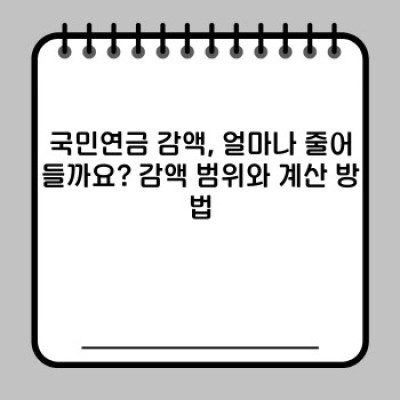 국민연금 감액, 정말 내 연금이 줄어들까요? 꼼꼼하게 알아보고 대비하는 방법!