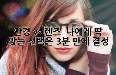 👓 안경 vs 렌즈 🤔 나에게 딱 맞는 선택은? (3분 만에 결정!)